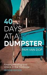 40 Days at a Dumpster: Finding Healing and Grace in the Garbage, Second Edition