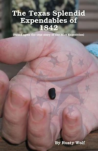 the Texas Splendid Expendables of 1842: Based upon True Story Mier Expedition