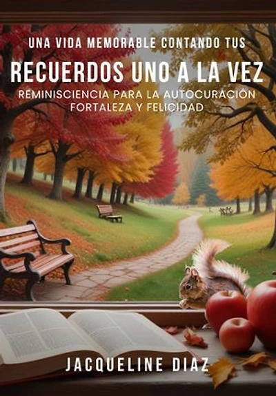 UNA VIDA MEMORABLE CONTANDO TUS RECUERDOS UNO A LA VEZ: REMINISCIENCIA PARA LA AUTOCURACIÓN FORTALEZA Y FELICIDAD