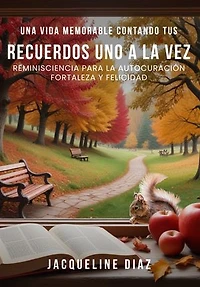 UNA VIDA MEMORABLE CONTANDO TUS RECUERDOS UNO A LA VEZ: REMINISCIENCIA PARA LA AUTOCURACIÓN FORTALEZA Y FELICIDAD