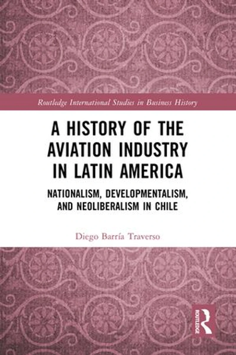 A History of the Aviation Industry Latin America: Nationalism, Developmentalism and Neoliberalism Chile