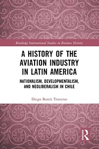 A History of the Aviation Industry Latin America: Nationalism, Developmentalism and Neoliberalism Chile