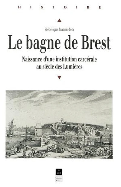 Le bagne de Brest: naissance d'une institution carcérale au siècle des Lumières