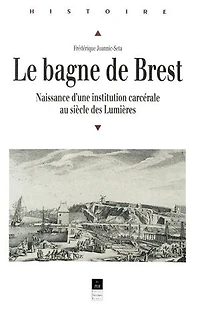 Le bagne de Brest: naissance d'une institution carcérale au siècle des Lumières
