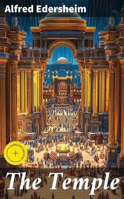 The Temple: Enriched edition. Its Ministry and Services in the Time of Jesus Christ