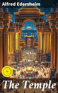 The Temple: Enriched edition. Its Ministry and Services in the Time of Jesus Christ