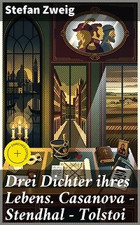 Drei Dichter ihres Lebens. Casanova - Stendhal - Tolstoi: Bereicherte Ausgabe. Dritter Teil des Zyklus: Die Baumeister der Welt. Versuch einer Typologie des Geistes