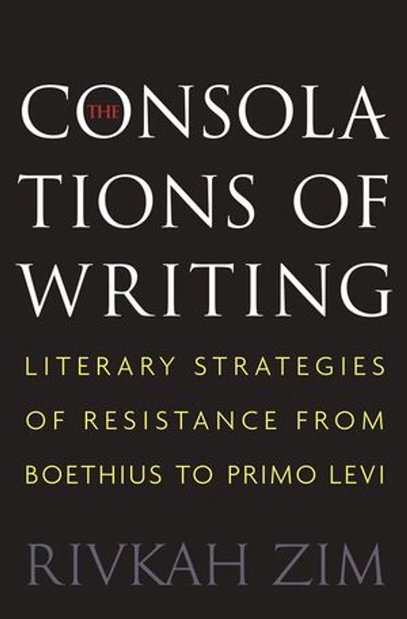The Consolations of Writing: Literary Strategies Resistance from Boethius to Primo Levi