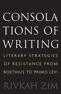 The Consolations of Writing: Literary Strategies Resistance from Boethius to Primo Levi