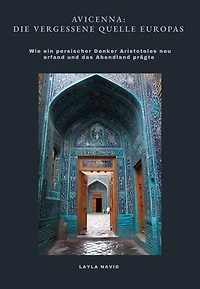 Avicenna: Die vergessene Quelle Europas: Wie ein persischer Denker Aristoteles neu erfand und das Abendland prägte