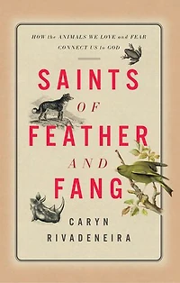 Saints of Feather and Fang: How the Animals We Love Fear Connect Us to God