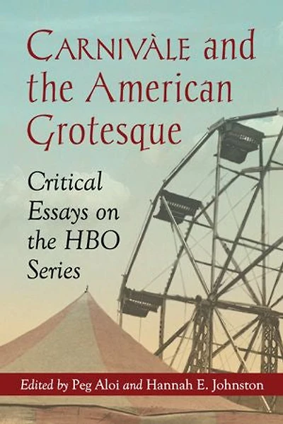 Carnivàle and the American Grotesque: Critical Essays on HBO Series