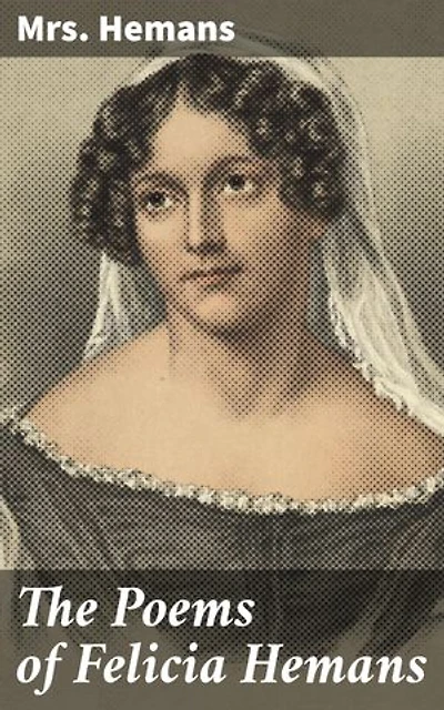 The Poems of Felicia Hemans: Enriched edition. Capturing the Romantic Spirit: Nature, Love, and Patriotism in Hemans' Poetry