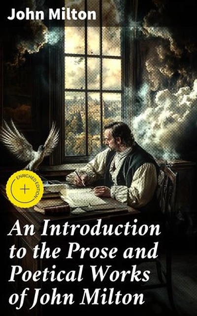 An Introduction to the Prose and Poetical Works of John Milton: Enriched edition. Comprising All the Autobiographic Passages in His Works, the More Explicit Presentations of His Ideas of True Liberty