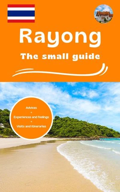 Rayong the small guide: Advices experiences and feelings visits and itineraries