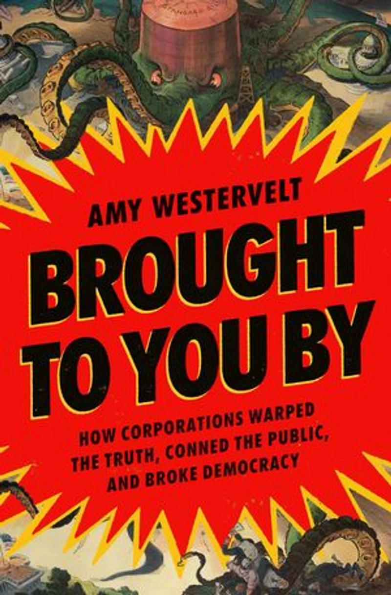 Brought to You By: How Corporations Warped the Truth, Conned Public, and Broke Democracy