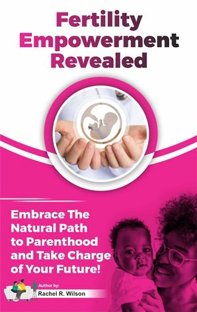 Fertility Empowerment Revealed: Embrace The Natural Path To Parenthood And Take Charge Of Your Future