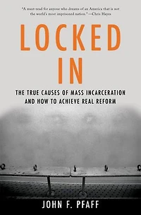 Locked In: The True Causes Of Mass Incarceration-and How To Achieve Real Reform