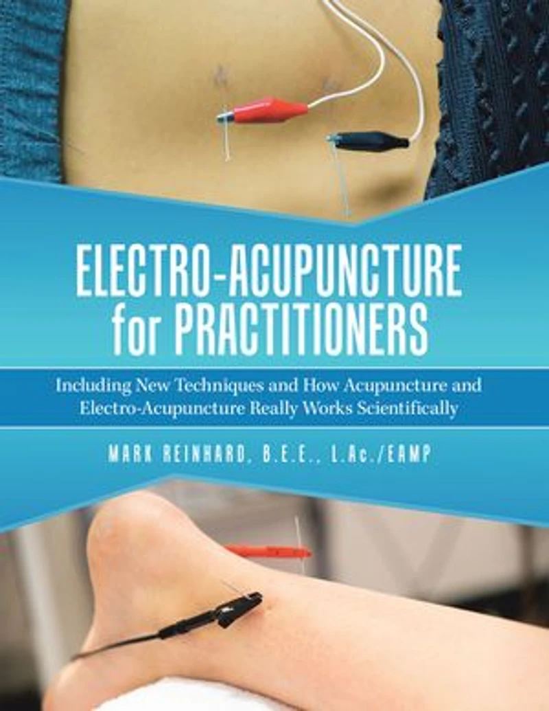 Electro-Acupuncture for Practitioners: Including New Techniques and How Acupuncture Really Works Scientifically