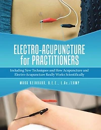 Electro-Acupuncture for Practitioners: Including New Techniques and How Acupuncture Really Works Scientifically