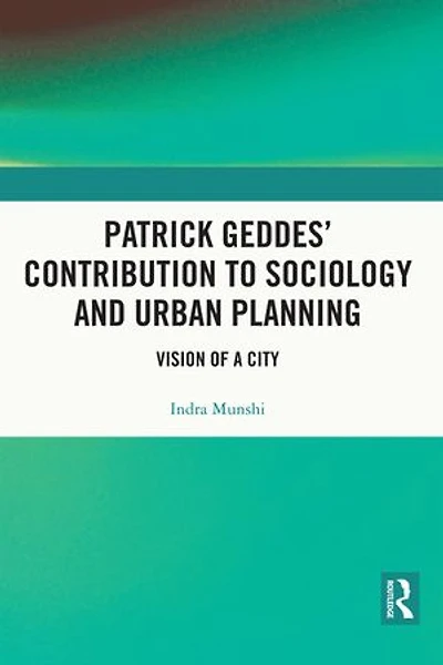 Patrick Geddes' Contribution to Sociology and Urban Planning: Vision of A City