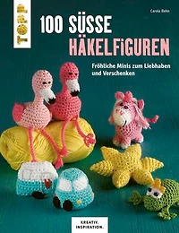 100 süße Häkelfiguren: Fröhliche Minis zum Liebhaben und Verschenken