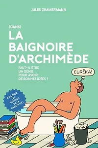 (Dans) la baignoire d'Archimède: Faut-il être un génie pour avoir de bonnes idées ?
