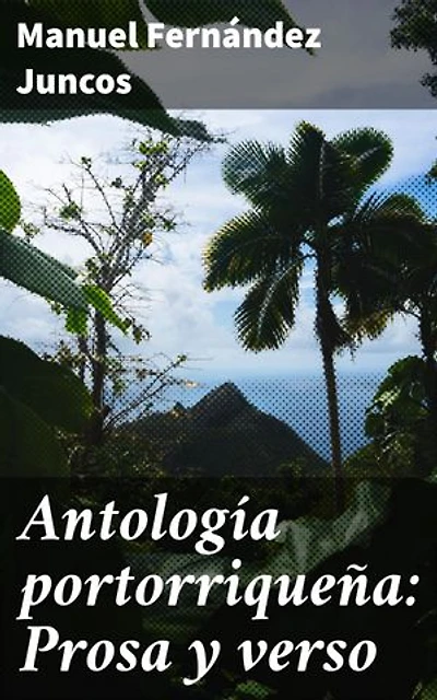 Antología portorriqueña: Prosa y verso: Edición enriquecida. Explorando la literatura puertorriqueña del siglo XIX