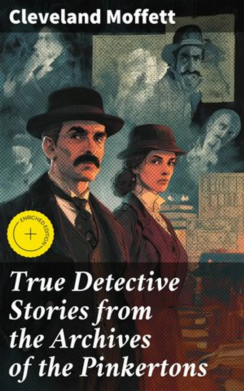 True Detective Stories from the Archives of the Pinkertons: Enriched edition. Unveiling Dark Secrets of Crime and Intrigue