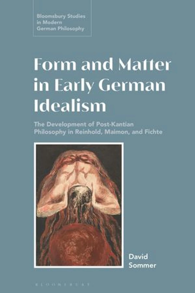 Form and Matter Early German Idealism: The Development of Post-Kantian Philosophy Reinhold, Maimon Fichte