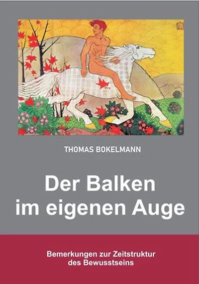 Thomas Bokelmann Der Balken im eigenen Auge: Bemerkungen zur Zeitstruktur des Bewusstseins