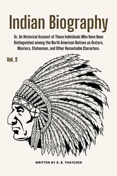 Indian Biography, Vol. 2: Or, An Historical Account of Those Individuals Who Have Been Distinguished among the North American Natives as Orators, Warriors, Statesmen, and Other Remarkable Characters.