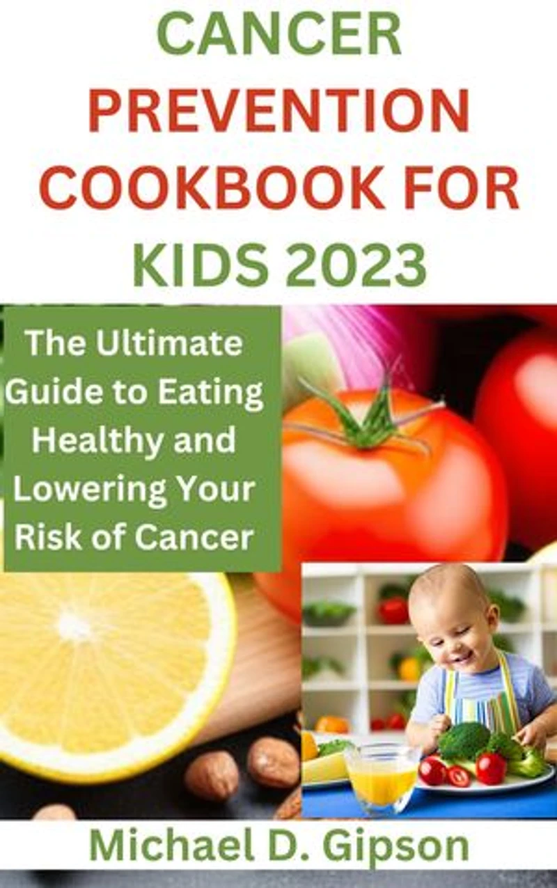 CANCER PREVENTION COOKBOOK FOR KIDS 2023: The Ultimate Guide to Eating Healthy and Lowering Your Risk of Cancer