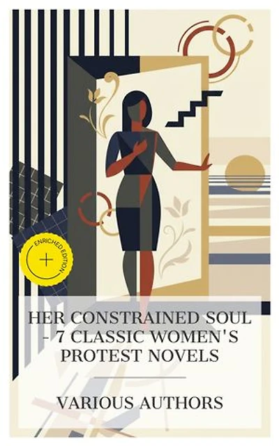 Her Constrained Soul – 7 Classic Women's Protest Novels: Enriched edition. Maria; Or, The Wrongs of Woman, Persuasion, VILLETTE, The Mill on the Floss, Tess of the d'Urbervilles, Esther Waters, The Awakening