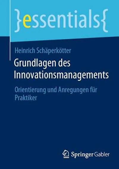 Grundlagen des Innovationsmanagements: Orientierung und Anregungen für Praktiker
