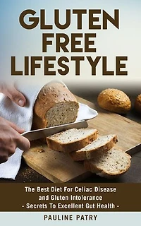Gluten Free Lifestyle - Best Diet For Gluten Intolerance: Secrets To Excellent Gut Health | The Best Diet For Celiac Disease, Gluten Intolerance, Or Simply For A Better Health!