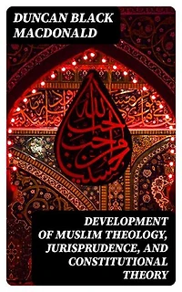 Development of Muslim Theology, Jurisprudence, and Constitutional Theory