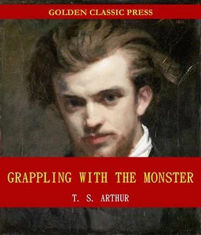 Grappling with the Monster; Or, the Curse and the Cure of Strong Drink