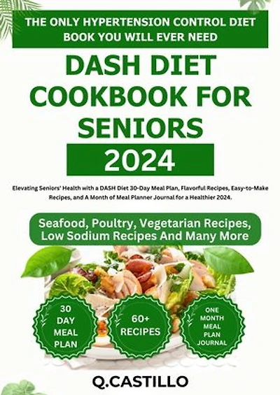Dash Diet Cookbook For Seniors 2024: Elevating Seniors' Health with a 30-Day Meal Plan, Flavorful Recipes, Easy-to-Make Recipes, A Month of Meal Planner Journal for a Healthier 2024.