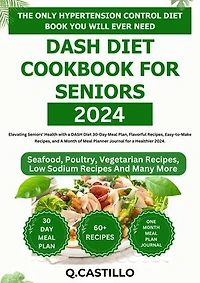 Dash Diet Cookbook For Seniors 2024: Elevating Seniors' Health with a 30-Day Meal Plan, Flavorful Recipes, Easy-to-Make Recipes, A Month of Meal Planner Journal for a Healthier 2024.