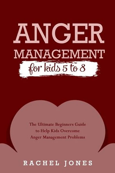ANGER MANAGEMENT for Kids 5 - 8: The Ultimate Beginners Guide to Help Kids Overcome Anger Management Problems