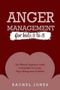 ANGER MANAGEMENT for Kids 5 - 8: The Ultimate Beginners Guide to Help Kids Overcome Anger Management Problems
