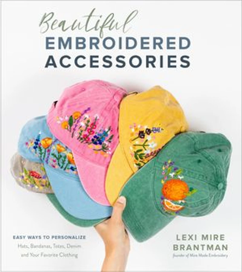 Beautiful Embroidered Accessories: Easy Ways To Personalize Hats, Bandanas, Totes, Denim And Your Favorite Clothing
