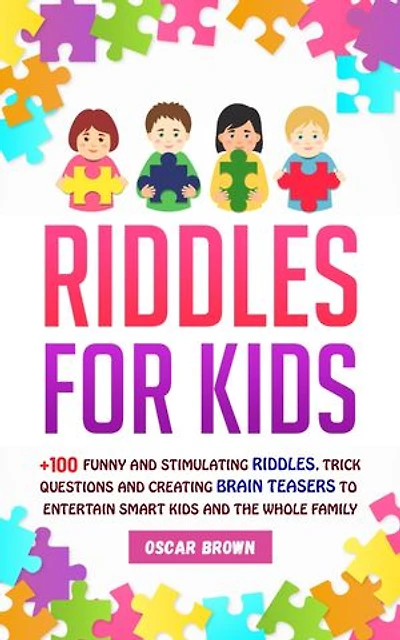 Riddles For Kids: +100 Funny and Stimulating Riddles, Trick Questions and Creating Brain Teasers to Entertain Smart Kids and the Whole Family
