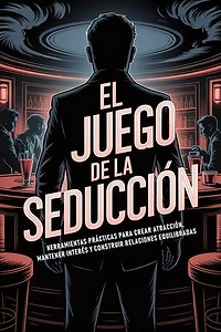 El Juego De La Seduccion: Herramientas Prácticas Para Crear Atracción, Mantener Interés Y Construir Relaciones Equilibradas