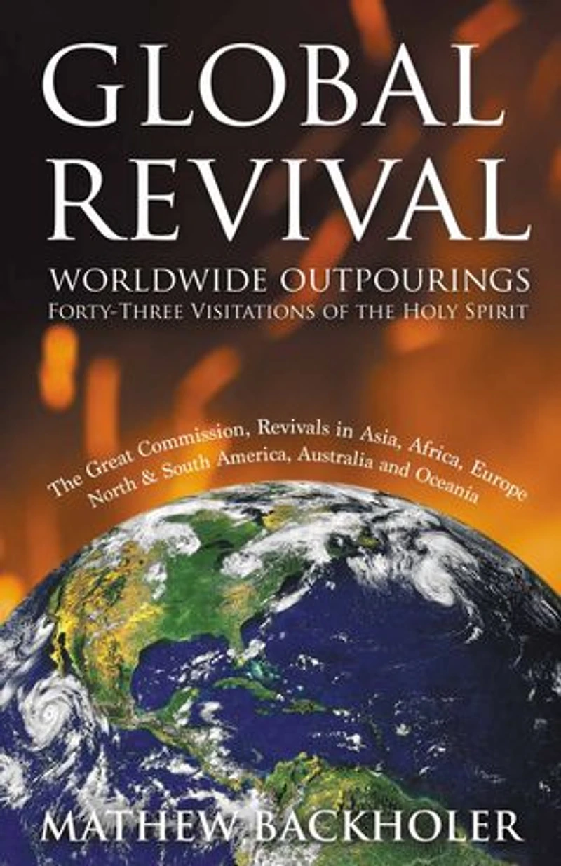 Global Revival - Worldwide Outpourings, Forty-Three Visitations of the Holy Spirit, Great Commission: Revivals Asia, Africa, Europe, North & South America, Australia and Oceania
