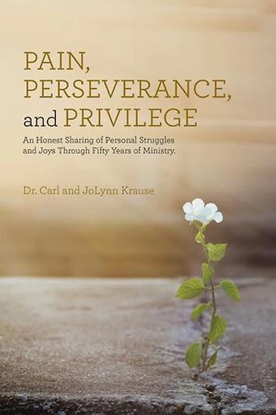 Pain, Perseverance, and Privilege: An Honest Sharing of Personal Struggles and Joys Through Fifty Years of Ministry.