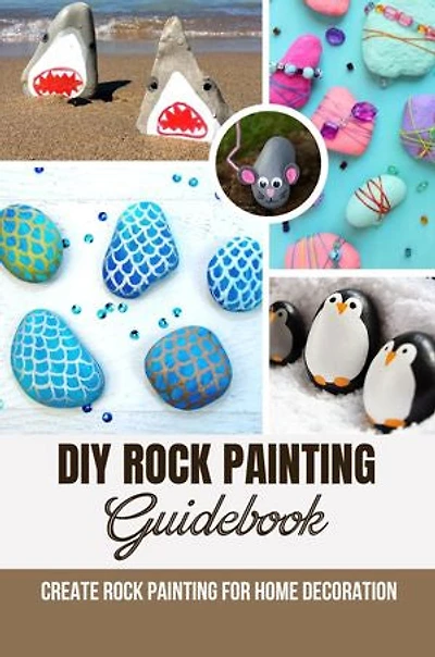 DIY Rock Painting Guidebook: Create Rock Painting For Home Decoration