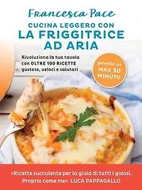 Cucina leggero con la friggitrice ad aria: Rivoluziona la tua tavola con oltre 100 ricette gustose, veloci e salutari