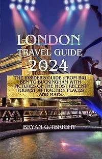 London Travel Guide 2024: The Insider's Guide :From Big Ben to Buckingham With pictures of the most recent tourist attraction places and maps